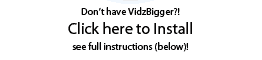 Step 3 - Don�t have VidzBigger?!  Click here to Install.  See full instructions (below)!